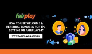 How to Use Welcome & Referral Bonuses for IPL Betting On Fairplay24
